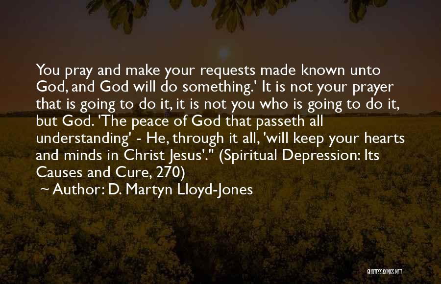 D. Martyn Lloyd-Jones Quotes: You Pray And Make Your Requests Made Known Unto God, And God Will Do Something.' It Is Not Your Prayer