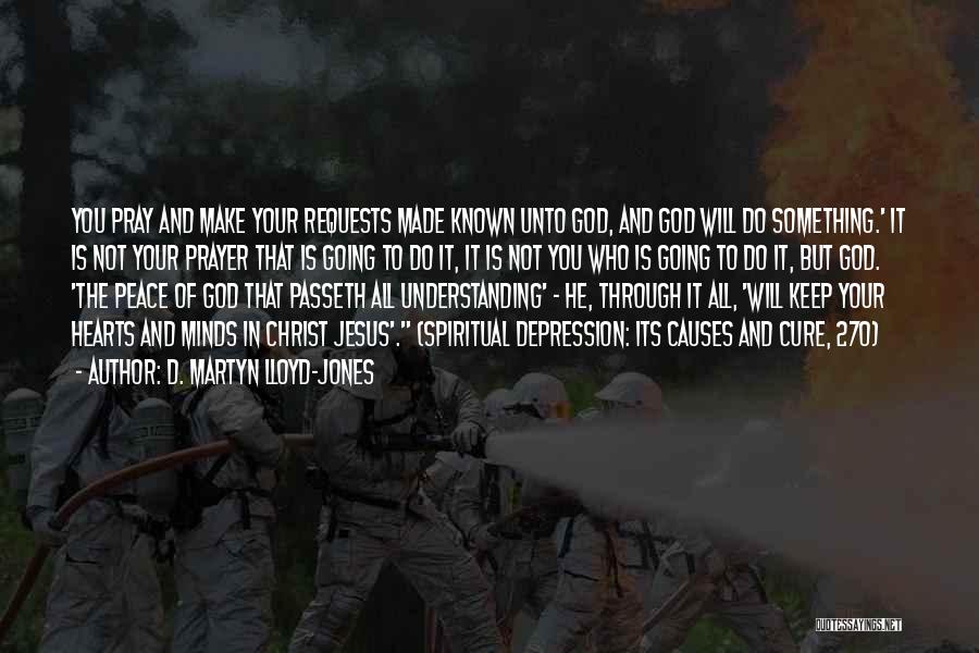 D. Martyn Lloyd-Jones Quotes: You Pray And Make Your Requests Made Known Unto God, And God Will Do Something.' It Is Not Your Prayer