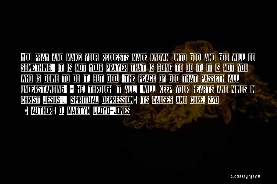 D. Martyn Lloyd-Jones Quotes: You Pray And Make Your Requests Made Known Unto God, And God Will Do Something.' It Is Not Your Prayer