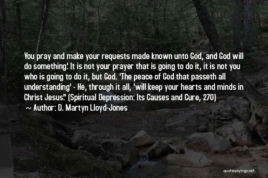 D. Martyn Lloyd-Jones Quotes: You Pray And Make Your Requests Made Known Unto God, And God Will Do Something.' It Is Not Your Prayer