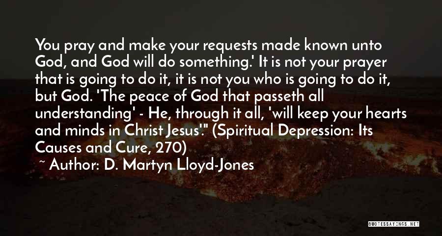 D. Martyn Lloyd-Jones Quotes: You Pray And Make Your Requests Made Known Unto God, And God Will Do Something.' It Is Not Your Prayer