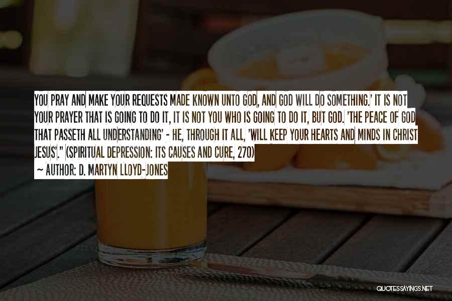 D. Martyn Lloyd-Jones Quotes: You Pray And Make Your Requests Made Known Unto God, And God Will Do Something.' It Is Not Your Prayer