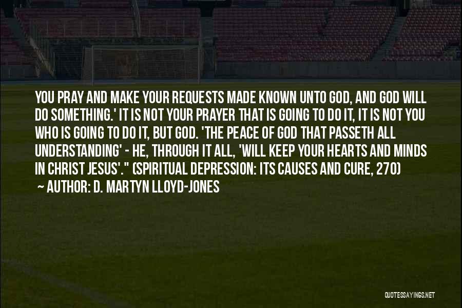 D. Martyn Lloyd-Jones Quotes: You Pray And Make Your Requests Made Known Unto God, And God Will Do Something.' It Is Not Your Prayer