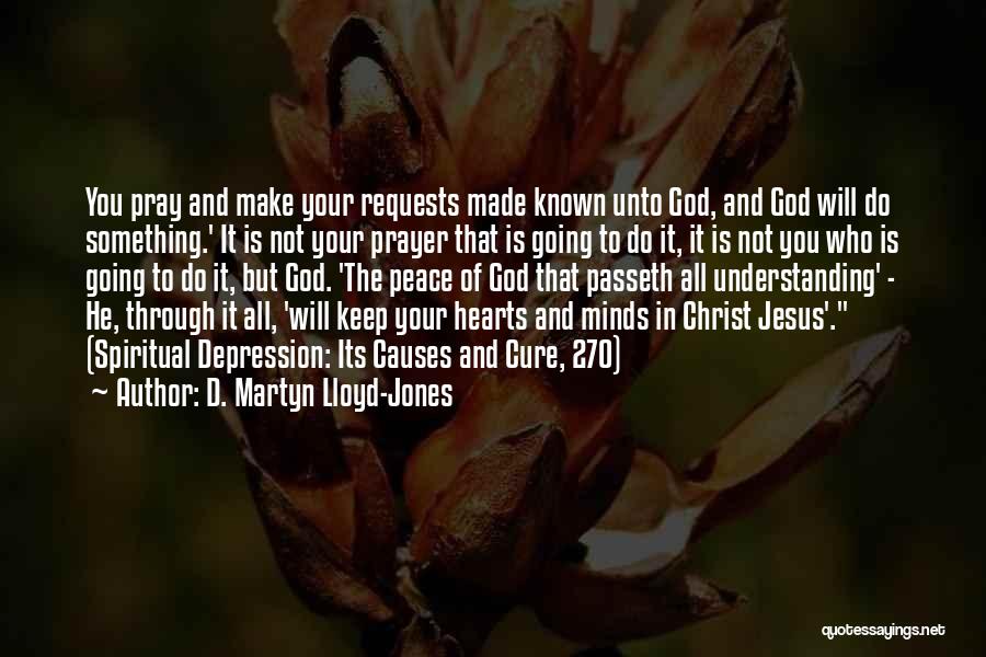 D. Martyn Lloyd-Jones Quotes: You Pray And Make Your Requests Made Known Unto God, And God Will Do Something.' It Is Not Your Prayer