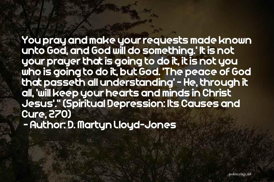 D. Martyn Lloyd-Jones Quotes: You Pray And Make Your Requests Made Known Unto God, And God Will Do Something.' It Is Not Your Prayer