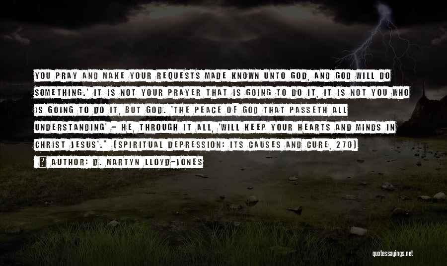 D. Martyn Lloyd-Jones Quotes: You Pray And Make Your Requests Made Known Unto God, And God Will Do Something.' It Is Not Your Prayer