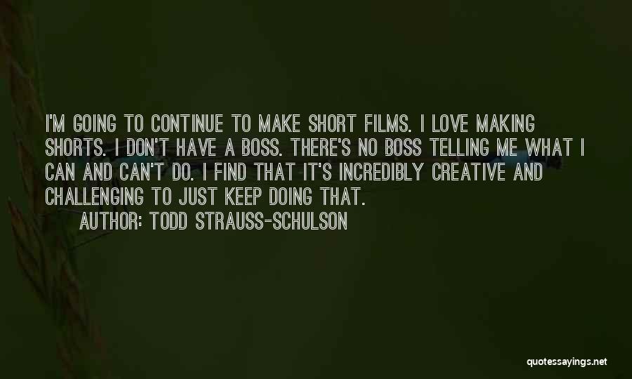 Todd Strauss-Schulson Quotes: I'm Going To Continue To Make Short Films. I Love Making Shorts. I Don't Have A Boss. There's No Boss