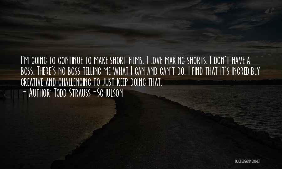 Todd Strauss-Schulson Quotes: I'm Going To Continue To Make Short Films. I Love Making Shorts. I Don't Have A Boss. There's No Boss