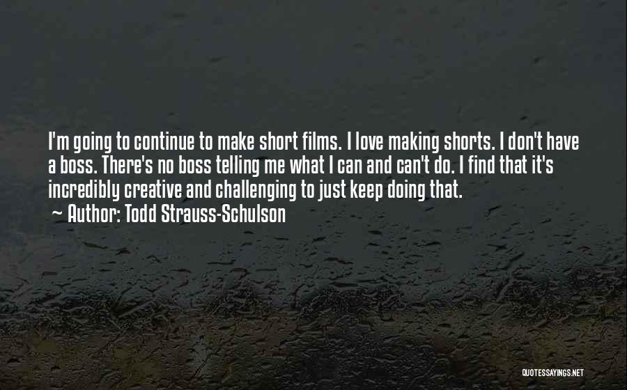 Todd Strauss-Schulson Quotes: I'm Going To Continue To Make Short Films. I Love Making Shorts. I Don't Have A Boss. There's No Boss