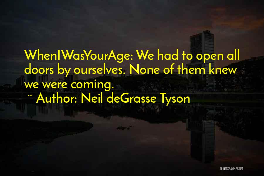 Neil DeGrasse Tyson Quotes: Wheniwasyourage: We Had To Open All Doors By Ourselves. None Of Them Knew We Were Coming.