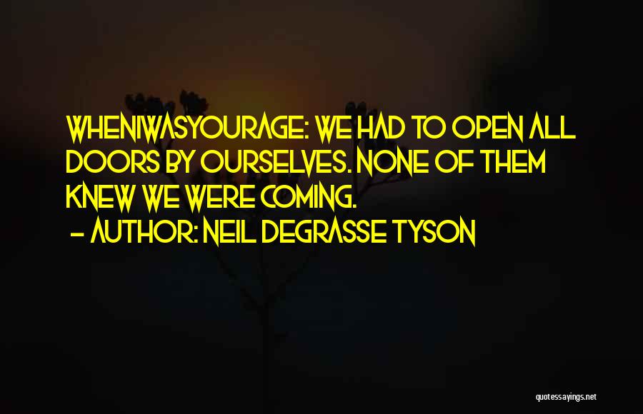 Neil DeGrasse Tyson Quotes: Wheniwasyourage: We Had To Open All Doors By Ourselves. None Of Them Knew We Were Coming.