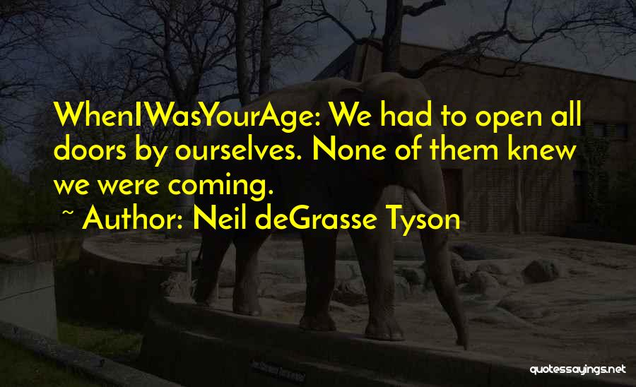 Neil DeGrasse Tyson Quotes: Wheniwasyourage: We Had To Open All Doors By Ourselves. None Of Them Knew We Were Coming.