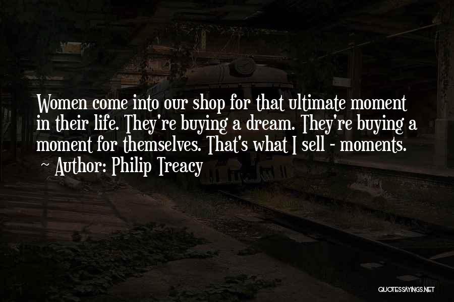 Philip Treacy Quotes: Women Come Into Our Shop For That Ultimate Moment In Their Life. They're Buying A Dream. They're Buying A Moment