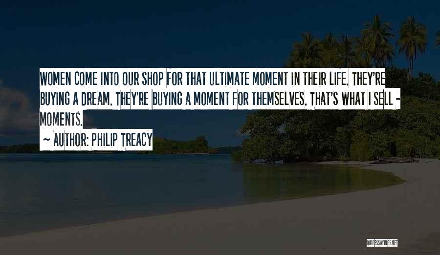 Philip Treacy Quotes: Women Come Into Our Shop For That Ultimate Moment In Their Life. They're Buying A Dream. They're Buying A Moment