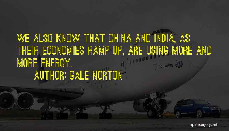 Gale Norton Quotes: We Also Know That China And India, As Their Economies Ramp Up, Are Using More And More Energy.