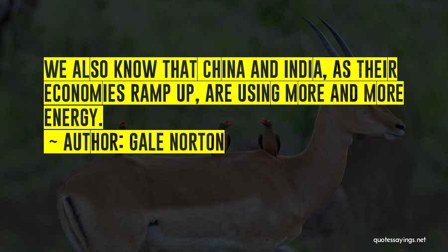 Gale Norton Quotes: We Also Know That China And India, As Their Economies Ramp Up, Are Using More And More Energy.