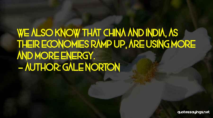 Gale Norton Quotes: We Also Know That China And India, As Their Economies Ramp Up, Are Using More And More Energy.