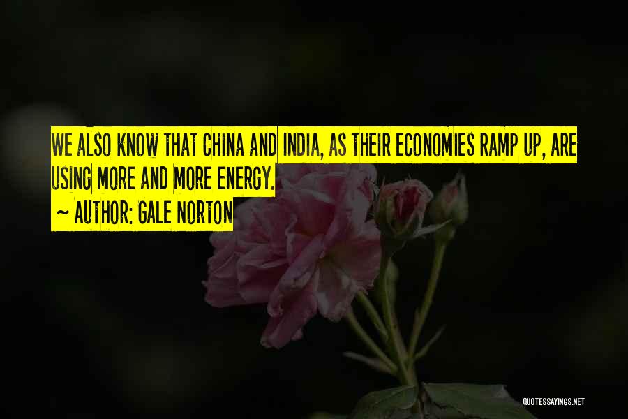 Gale Norton Quotes: We Also Know That China And India, As Their Economies Ramp Up, Are Using More And More Energy.