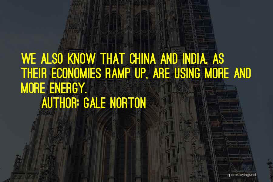 Gale Norton Quotes: We Also Know That China And India, As Their Economies Ramp Up, Are Using More And More Energy.