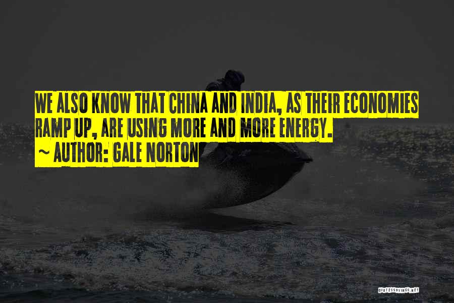 Gale Norton Quotes: We Also Know That China And India, As Their Economies Ramp Up, Are Using More And More Energy.
