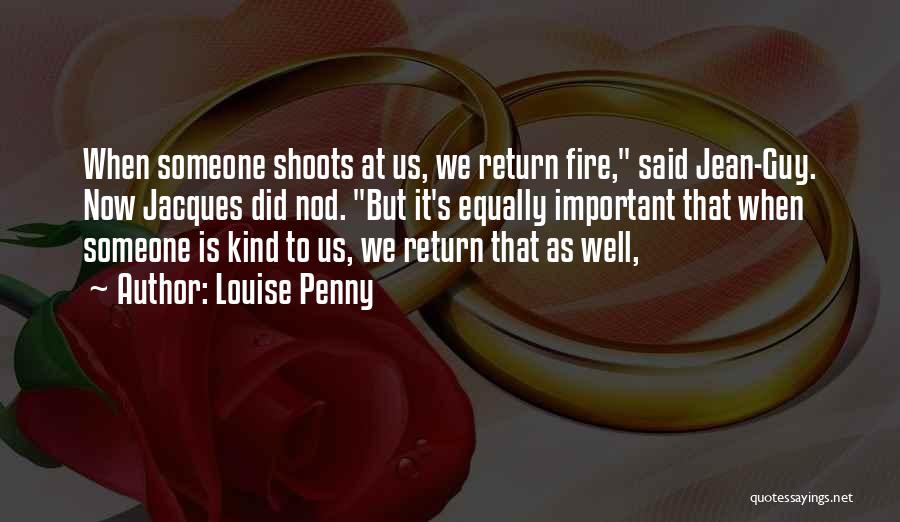 Louise Penny Quotes: When Someone Shoots At Us, We Return Fire, Said Jean-guy. Now Jacques Did Nod. But It's Equally Important That When