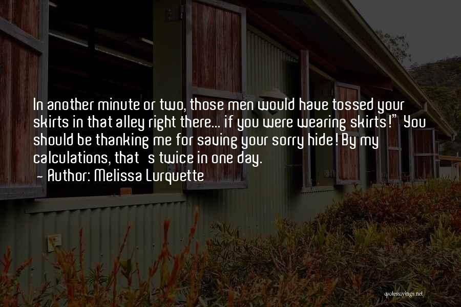 Melissa Lurquette Quotes: In Another Minute Or Two, Those Men Would Have Tossed Your Skirts In That Alley Right There... If You Were