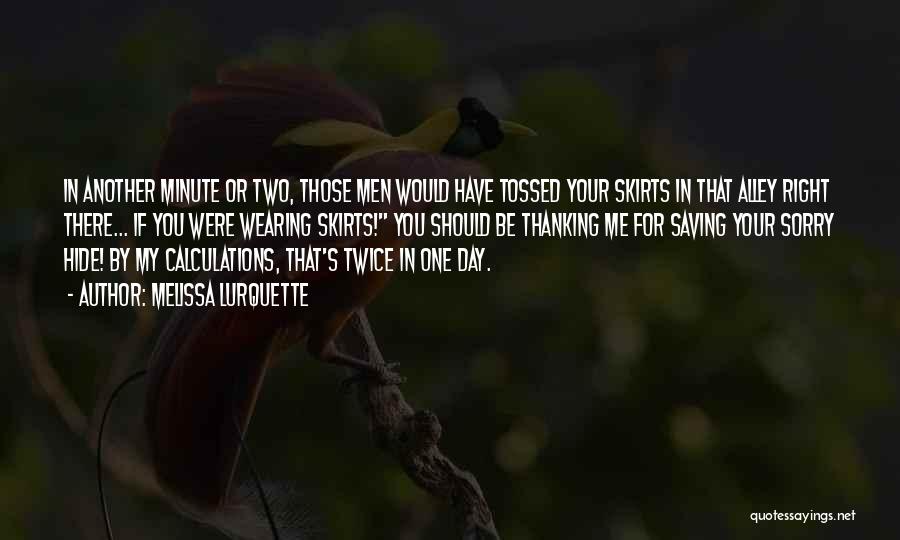 Melissa Lurquette Quotes: In Another Minute Or Two, Those Men Would Have Tossed Your Skirts In That Alley Right There... If You Were