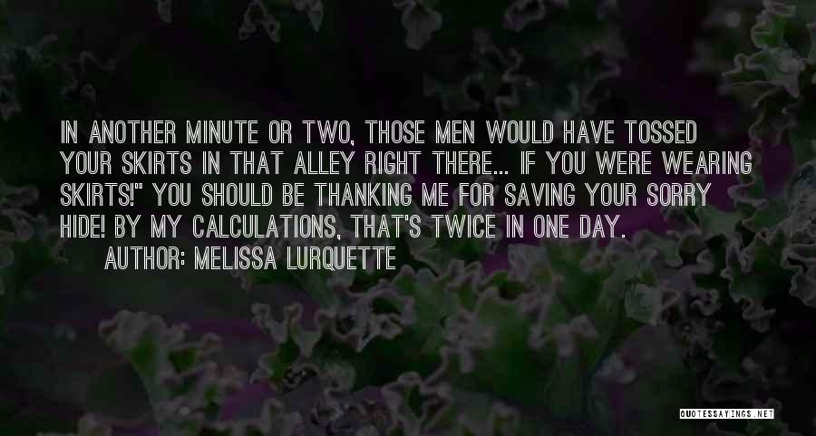 Melissa Lurquette Quotes: In Another Minute Or Two, Those Men Would Have Tossed Your Skirts In That Alley Right There... If You Were