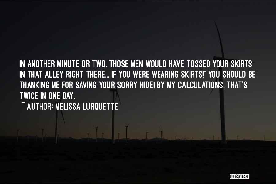 Melissa Lurquette Quotes: In Another Minute Or Two, Those Men Would Have Tossed Your Skirts In That Alley Right There... If You Were