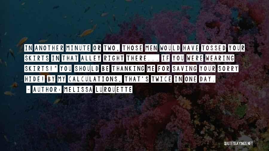 Melissa Lurquette Quotes: In Another Minute Or Two, Those Men Would Have Tossed Your Skirts In That Alley Right There... If You Were