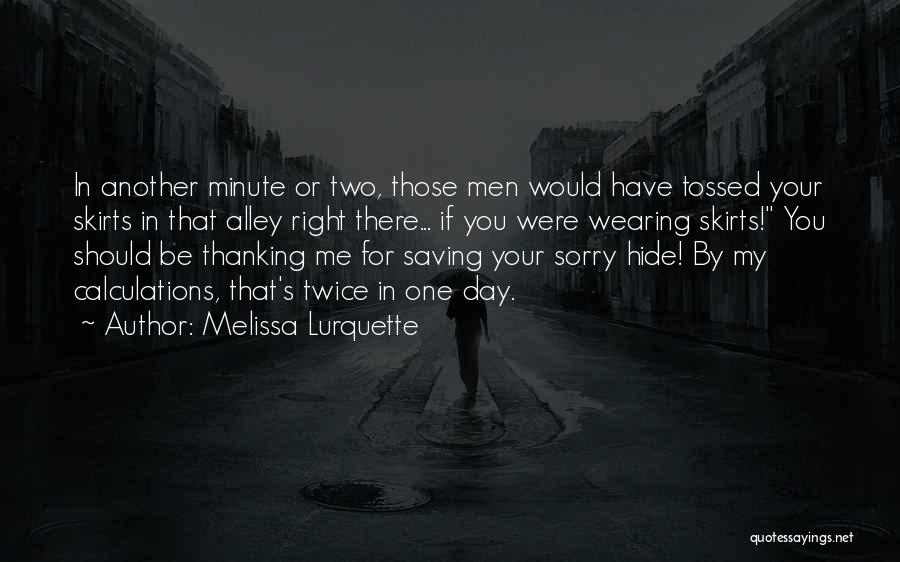 Melissa Lurquette Quotes: In Another Minute Or Two, Those Men Would Have Tossed Your Skirts In That Alley Right There... If You Were