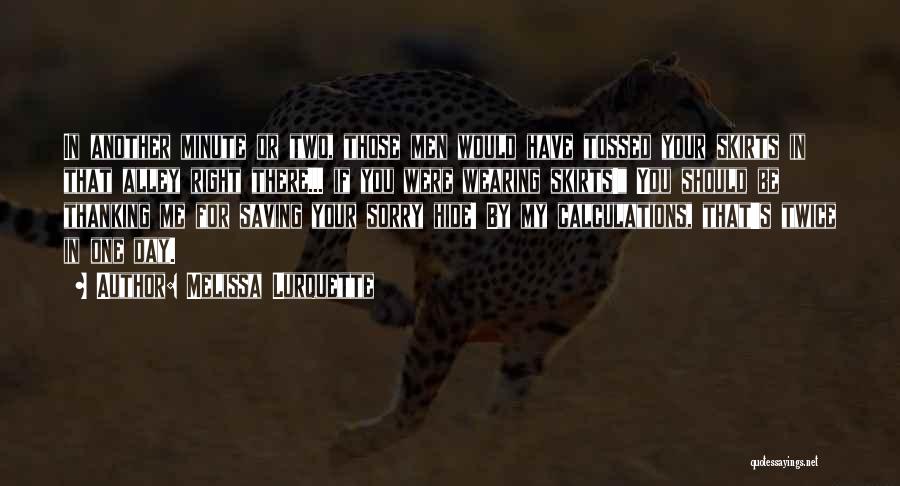 Melissa Lurquette Quotes: In Another Minute Or Two, Those Men Would Have Tossed Your Skirts In That Alley Right There... If You Were