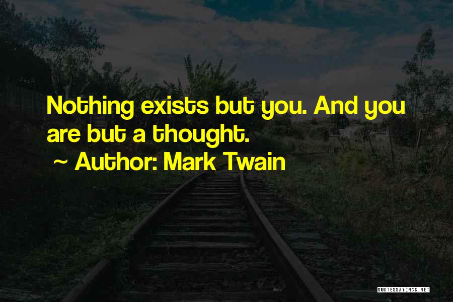 Mark Twain Quotes: Nothing Exists But You. And You Are But A Thought.