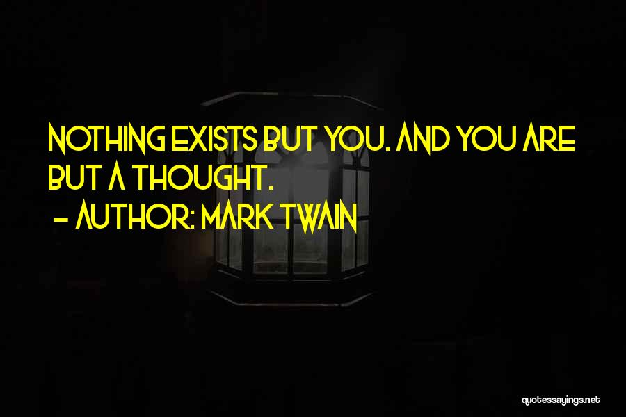 Mark Twain Quotes: Nothing Exists But You. And You Are But A Thought.