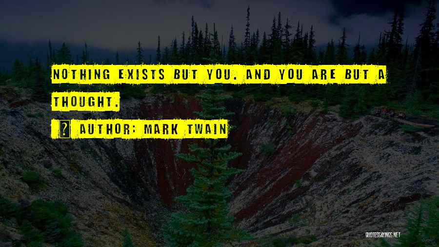 Mark Twain Quotes: Nothing Exists But You. And You Are But A Thought.