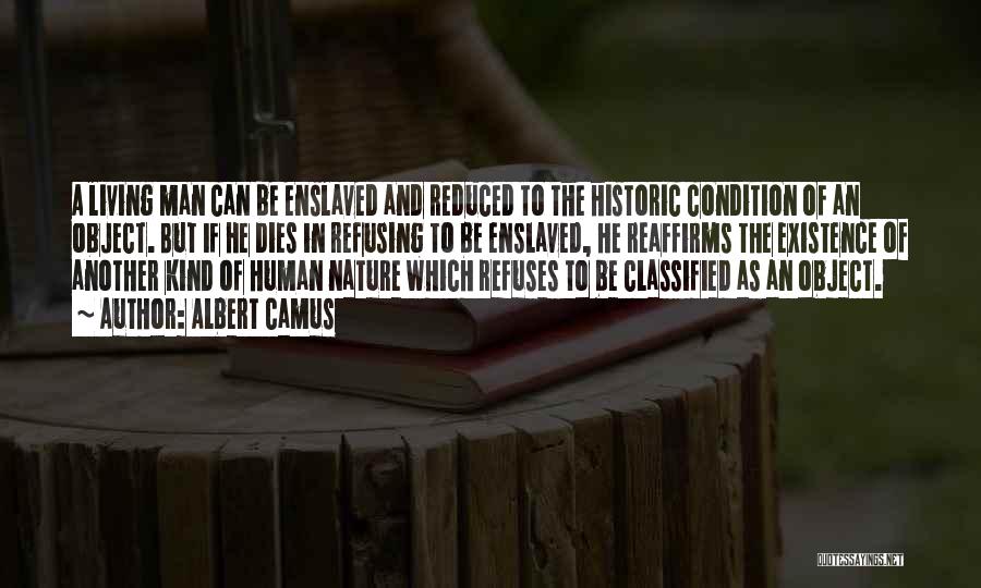 Albert Camus Quotes: A Living Man Can Be Enslaved And Reduced To The Historic Condition Of An Object. But If He Dies In