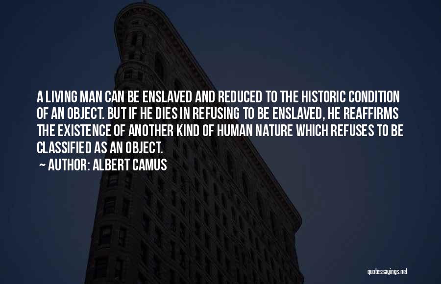 Albert Camus Quotes: A Living Man Can Be Enslaved And Reduced To The Historic Condition Of An Object. But If He Dies In