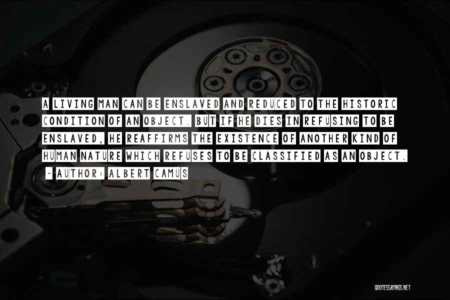 Albert Camus Quotes: A Living Man Can Be Enslaved And Reduced To The Historic Condition Of An Object. But If He Dies In