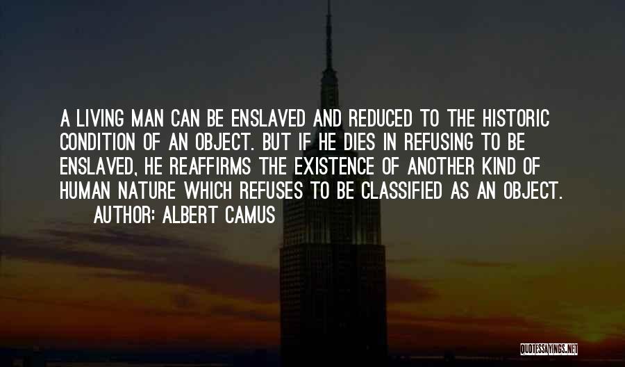 Albert Camus Quotes: A Living Man Can Be Enslaved And Reduced To The Historic Condition Of An Object. But If He Dies In