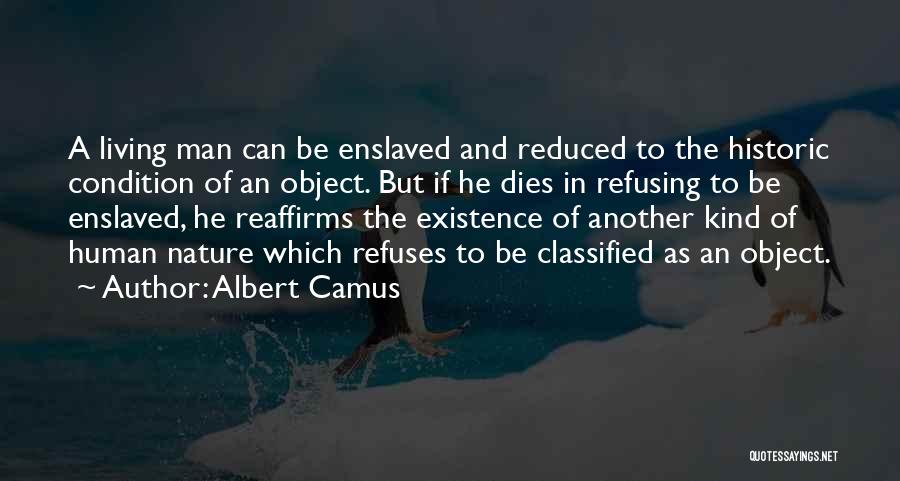 Albert Camus Quotes: A Living Man Can Be Enslaved And Reduced To The Historic Condition Of An Object. But If He Dies In