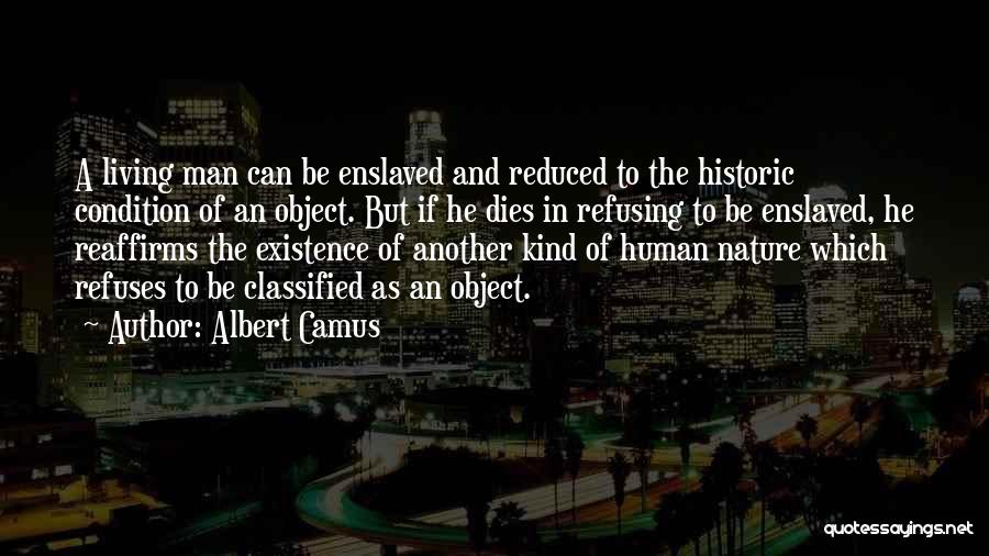 Albert Camus Quotes: A Living Man Can Be Enslaved And Reduced To The Historic Condition Of An Object. But If He Dies In