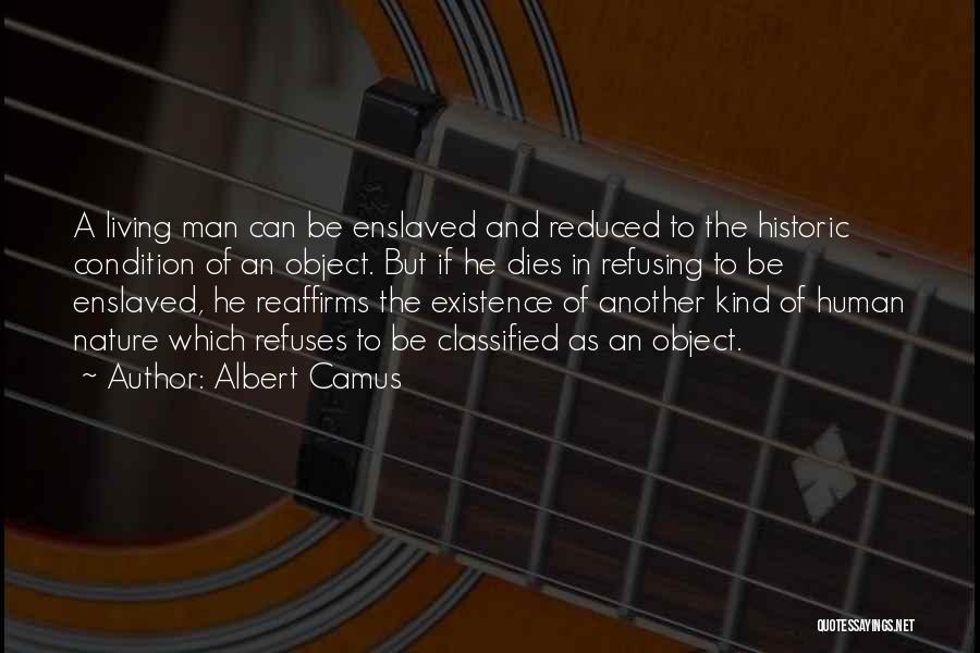 Albert Camus Quotes: A Living Man Can Be Enslaved And Reduced To The Historic Condition Of An Object. But If He Dies In