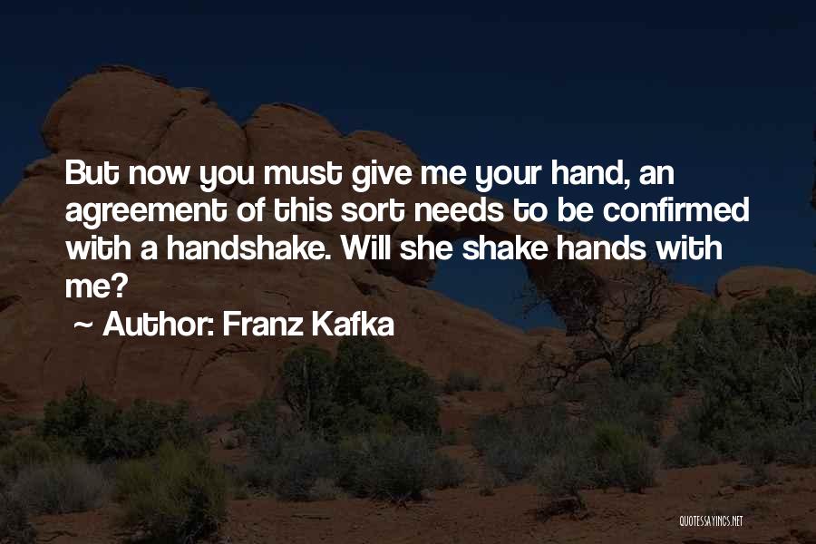Franz Kafka Quotes: But Now You Must Give Me Your Hand, An Agreement Of This Sort Needs To Be Confirmed With A Handshake.
