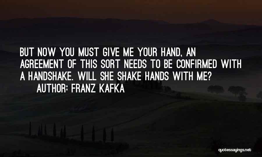 Franz Kafka Quotes: But Now You Must Give Me Your Hand, An Agreement Of This Sort Needs To Be Confirmed With A Handshake.