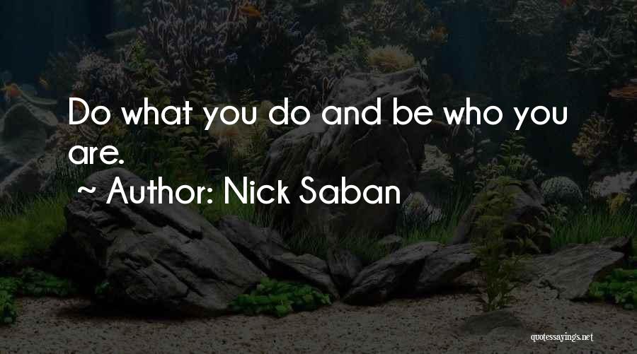 Nick Saban Quotes: Do What You Do And Be Who You Are.