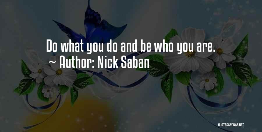 Nick Saban Quotes: Do What You Do And Be Who You Are.