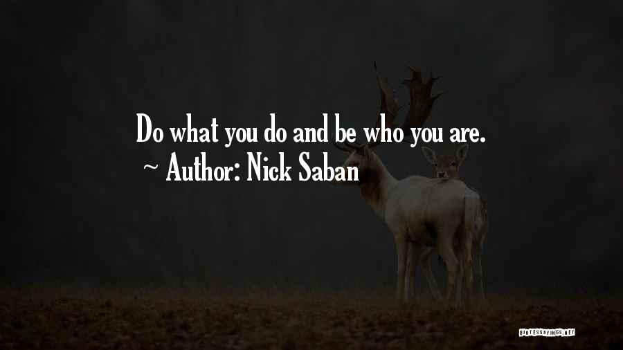 Nick Saban Quotes: Do What You Do And Be Who You Are.