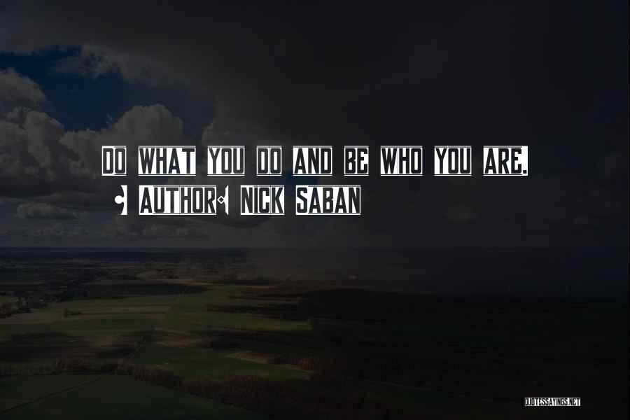 Nick Saban Quotes: Do What You Do And Be Who You Are.