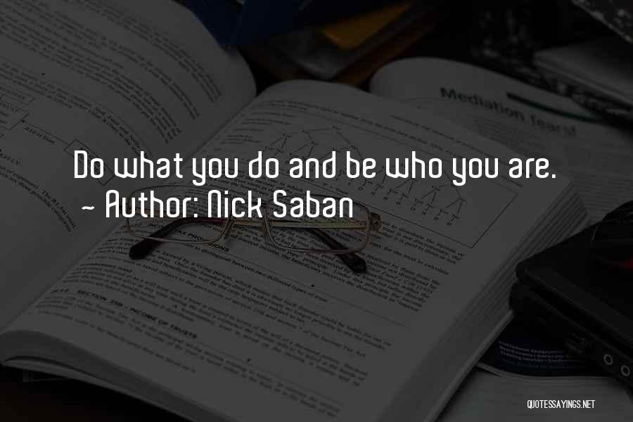 Nick Saban Quotes: Do What You Do And Be Who You Are.