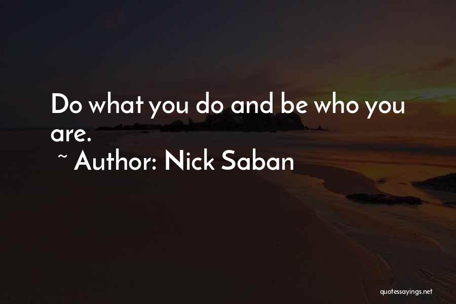 Nick Saban Quotes: Do What You Do And Be Who You Are.